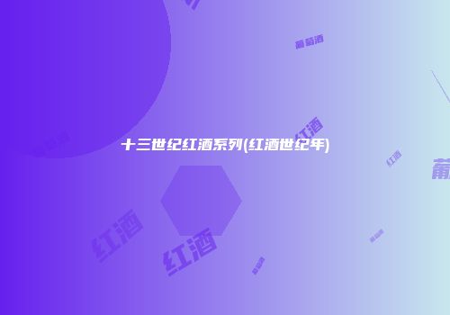 十三世纪红酒系列(红酒世纪年)