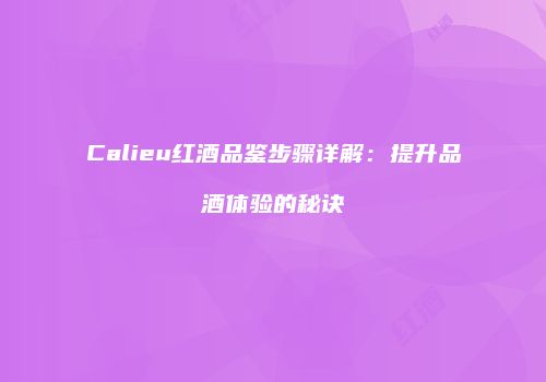 Calieu红酒品鉴步骤详解：提升品酒体验的秘诀