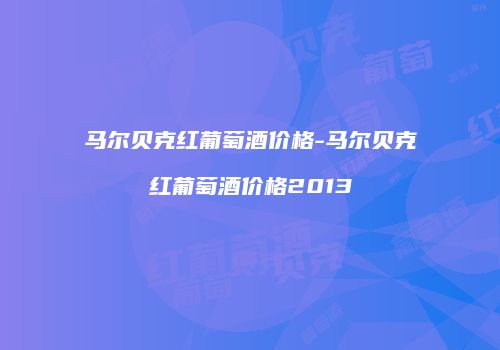 马尔贝克红葡萄酒价格-马尔贝克红葡萄酒价格2013