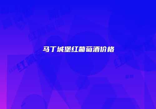马丁城堡红葡萄酒价格