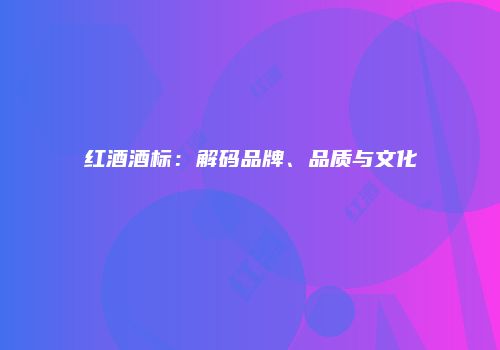 红酒酒标：解码品牌、品质与文化