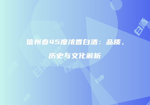 信州春45度浓香白酒：品质、历史与文化解析