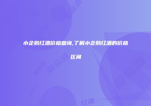 小企鹅红酒价格查询,了解小企鹅红酒的价格区间