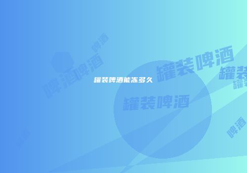 罐装啤酒能冻多久