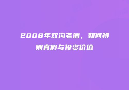 2008年双沟老酒，如何辨别真假与投资价值