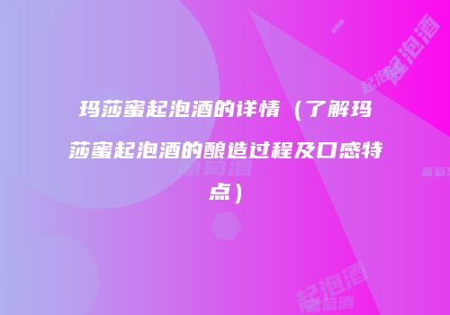 玛莎蜜起泡酒的详情（了解玛莎蜜起泡酒的酿造过程及口感特点）