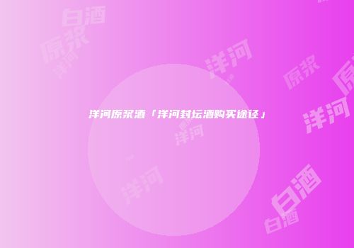 洋河原浆酒「洋河封坛酒购买途径」