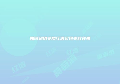 如何利用变质红酒实现美容效果