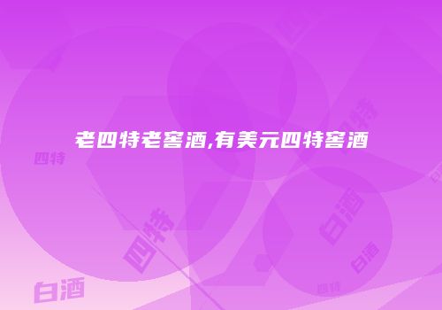 老四特老窖酒,有美元四特窖酒