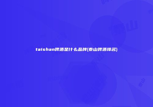 taishan啤酒是什么品牌(泰山啤酒排名)