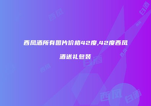 西凤酒所有图片价格42度,42度西凤酒送礼包装