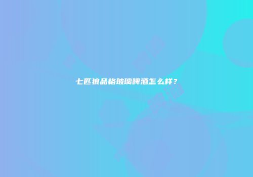 七匹狼品格玻璃啤酒怎么样？