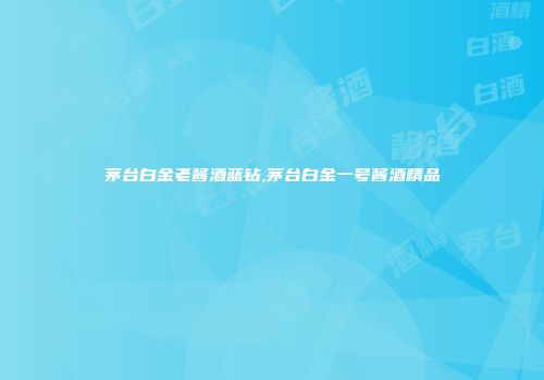 茅台白金老酱酒蓝钻,茅台白金一号酱酒精品