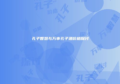孔子智慧与万事孔子酒价格探讨