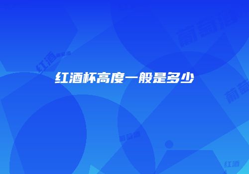 红酒杯高度一般是多少