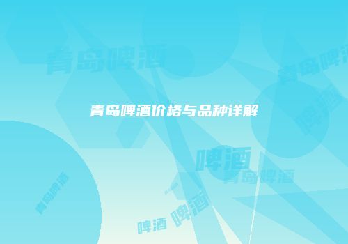 青岛啤酒价格与品种详解