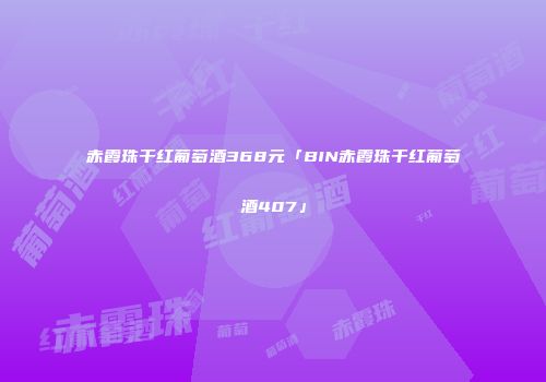赤霞珠干红葡萄酒368元「BIN赤霞珠干红葡萄酒407」