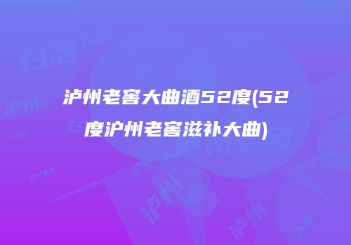 泸州老窖大曲酒52度(52度沪州老窖滋补大曲)