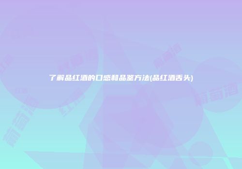 了解品红酒的口感和品鉴方法(品红酒舌头)