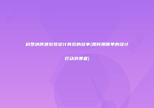 科罗纳啤酒包装设计背后的故事(如何用简单的设计打动消费者)