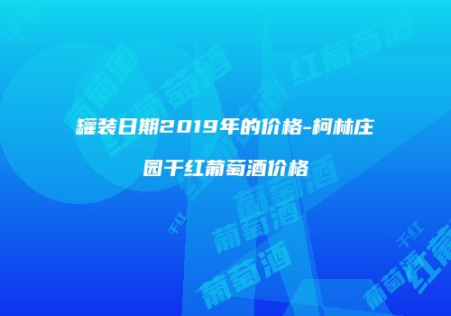罐装日期2019年的价格-柯林庄园干红葡萄酒价格