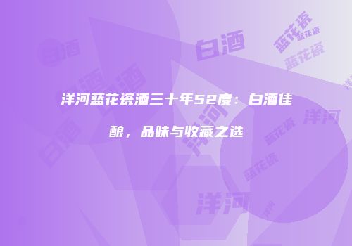 洋河蓝花瓷酒三十年52度：白酒佳酿，品味与收藏之选