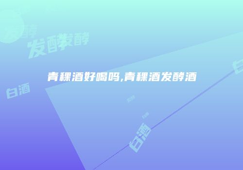青稞酒好喝吗,青稞酒发酵酒