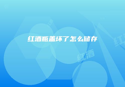 红酒瓶盖坏了怎么储存