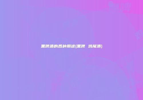 黑啤酒的各种用途(黑啤 鸡尾酒)