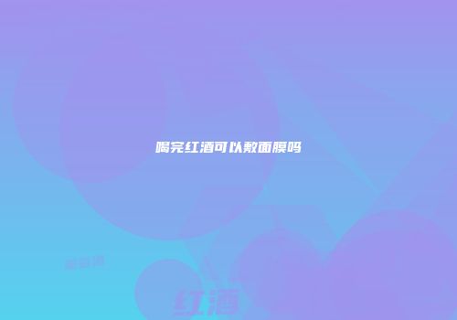 喝完红酒可以敷面膜吗