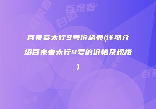 百泉春太行9号价格表(详细介绍百泉春太行9号的价格及规格)