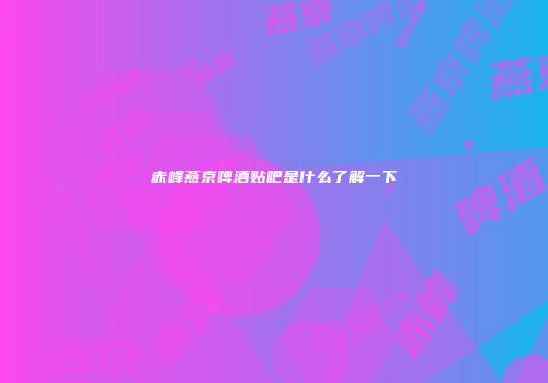 赤峰燕京啤酒贴吧是什么了解一下