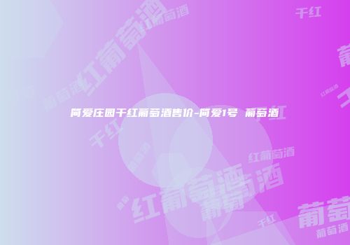 简爱庄园干红葡萄酒售价-简爱1号 葡萄酒