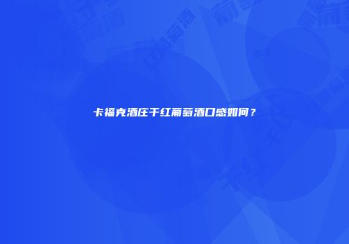 卡福克酒庄干红葡萄酒口感如何？