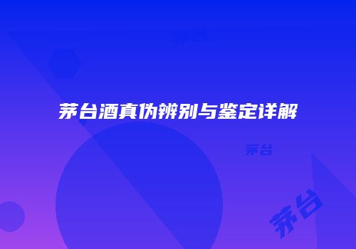 茅台酒真伪辨别与鉴定详解