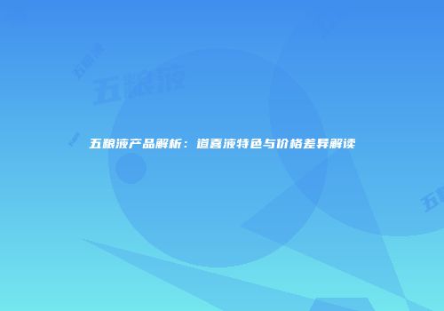 五粮液产品解析：道喜液特色与价格差异解读