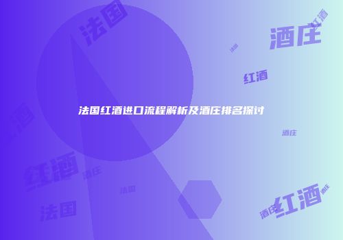 法国红酒进口流程解析及酒庄排名探讨