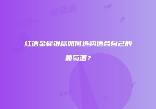 红酒金标银标如何选购适合自己的葡萄酒？