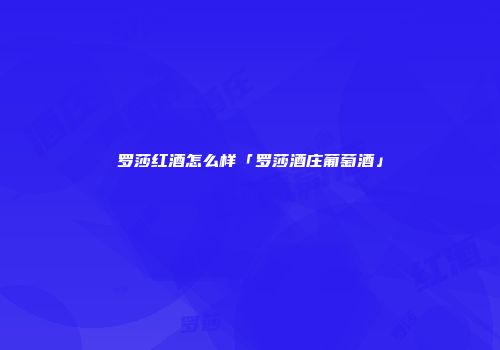 罗莎红酒怎么样「罗莎酒庄葡萄酒」