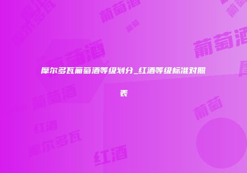 摩尔多瓦葡萄酒等级划分_红酒等级标准对照表