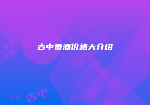 古中贡酒价格大介绍