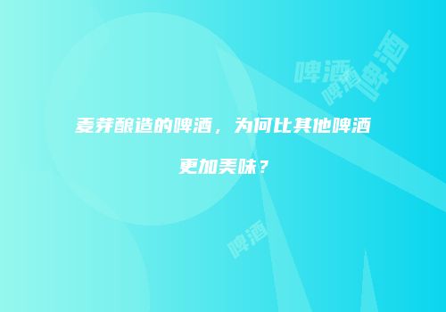 麦芽酿造的啤酒，为何比其他啤酒更加美味？
