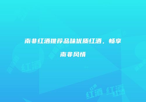 南非红酒推荐品味优质红酒，畅享南非风情