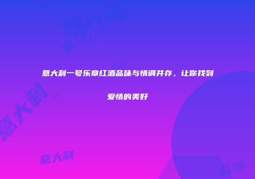 意大利一号乐章红酒品味与情调并存，让你找到爱情的美好