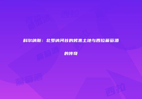 科尔纳斯：北罗讷河谷的烤焦土地与西拉葡萄酒的传奇