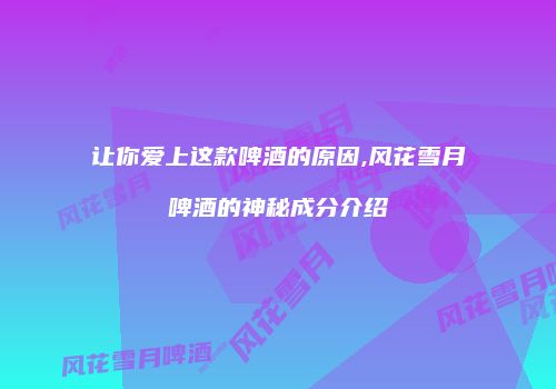 让你爱上这款啤酒的原因,风花雪月啤酒的神秘成分介绍