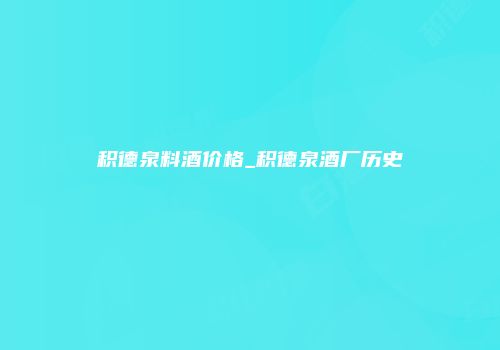积德泉料酒价格_积德泉酒厂历史