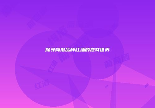 探寻梅洛品种红酒的独特世界