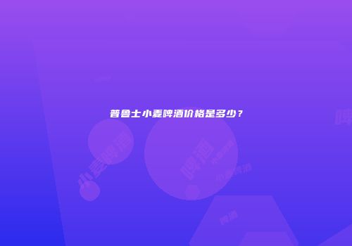 普鲁士小麦啤酒价格是多少？
