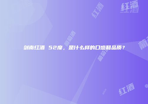 剑南红酒 52度，是什么样的口感和品质？